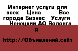 Интернет услуги для всех! › Цена ­ 300 - Все города Бизнес » Услуги   . Ненецкий АО,Волонга д.